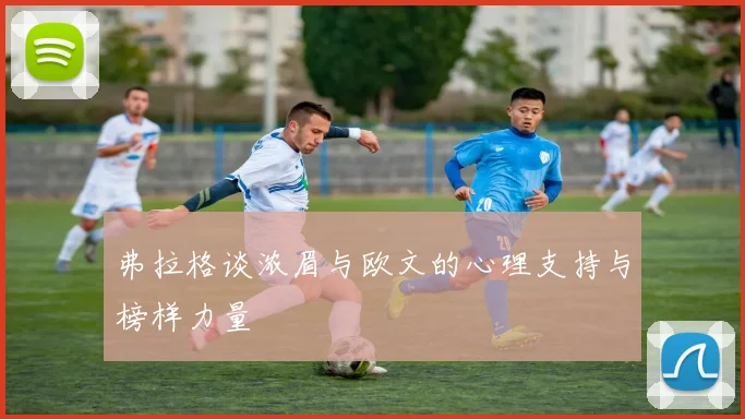 弗拉格谈浓眉与欧文的心理支持与榜样力量