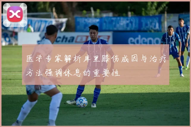 医学专家解析库里膝伤成因与治疗方法强调休息的重要性