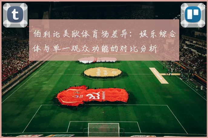 伯利论美欧体育场差异：娱乐综合体与单一观众功能的对比分析