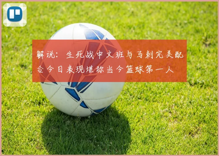 解说：生死战中文班与马刺完美配合今日表现堪称当今篮球第一人