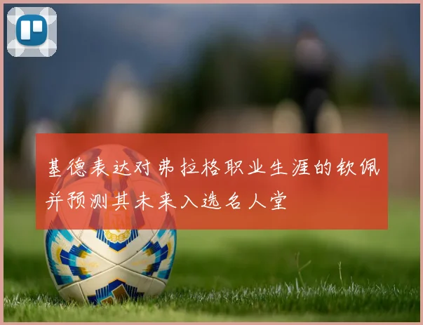 基德表达对弗拉格职业生涯的钦佩并预测其未来入选名人堂