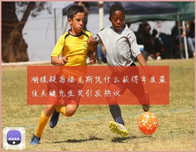 湖媒疑惑福克斯凭什么获得年度最佳关键先生奖引发热议